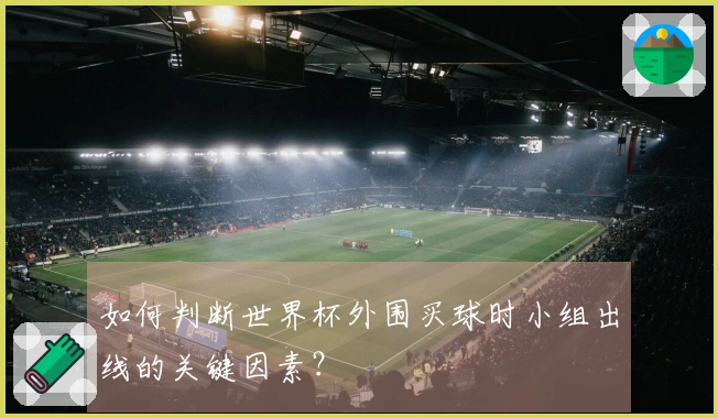 如何判断世界杯外围买球时小组出线的关键因素？