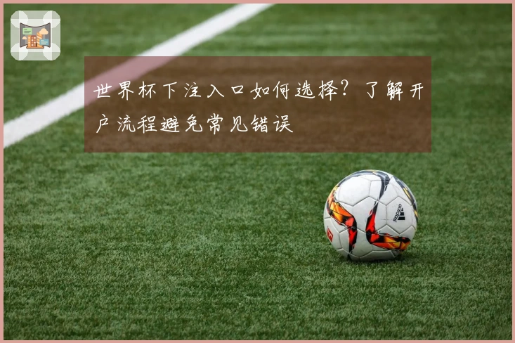 世界杯下注入口如何选择？了解开户流程避免常见错误