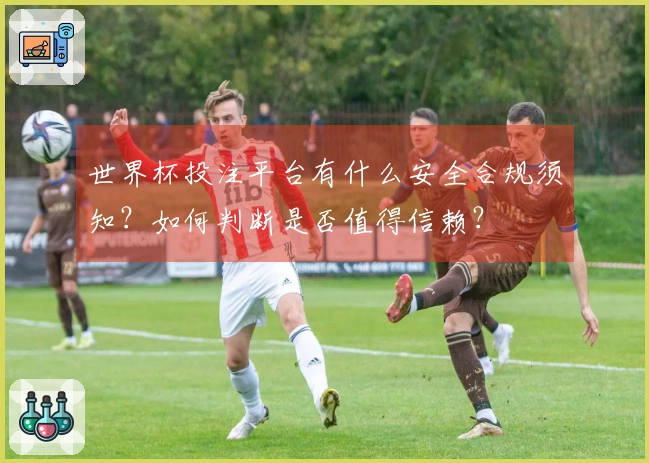 世界杯投注平台有什么安全合规须知?如何判断是否值得信赖?