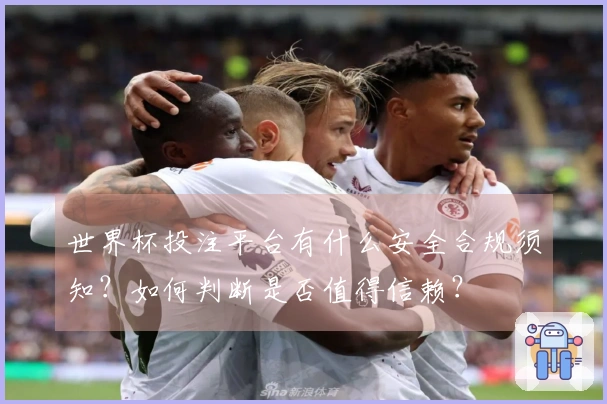 世界杯投注平台有什么安全合规须知？如何判断是否值得信赖？
