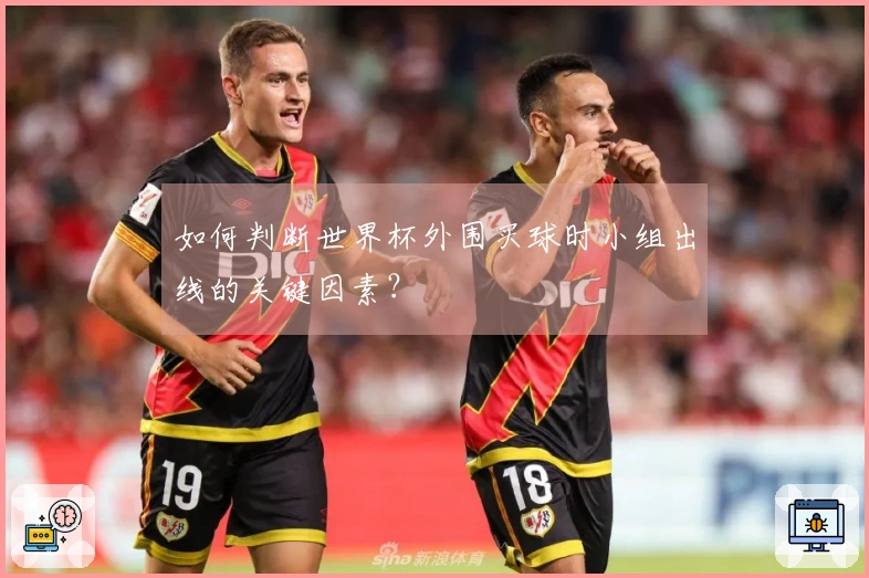 如何判断世界杯外围买球时小组出线的关键因素？
