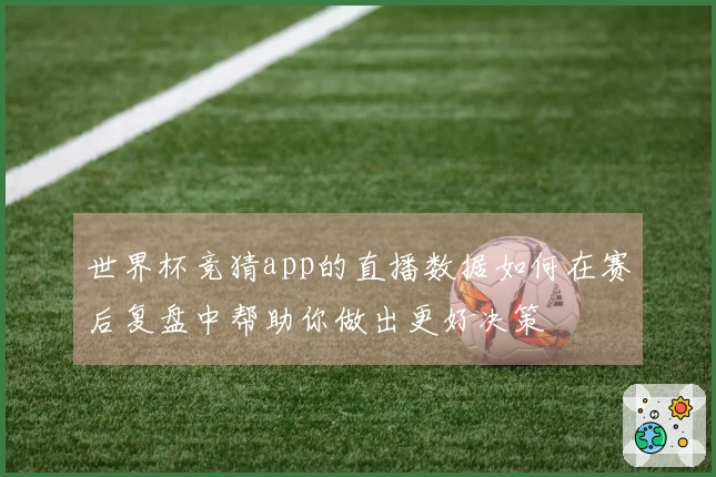 世界杯竞猜app的直播数据如何在赛后复盘中帮助你做出更好决策