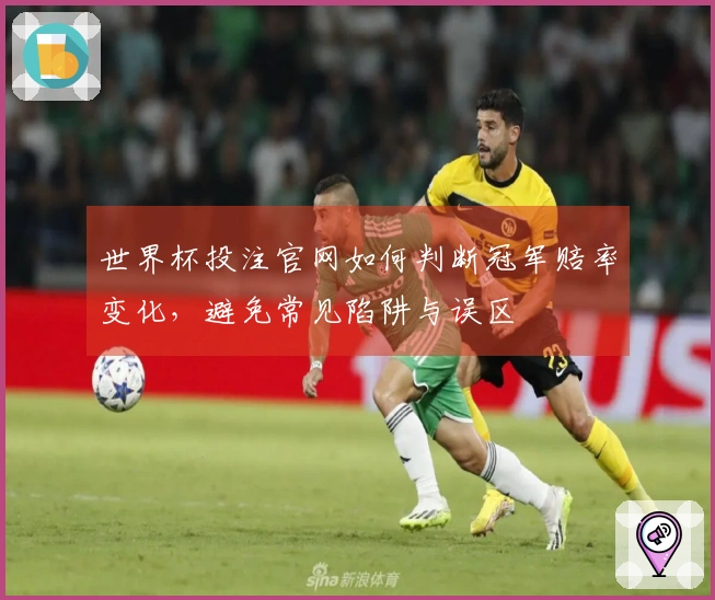 世界杯投注官网如何判断冠军赔率变化，避免常见陷阱与误区
