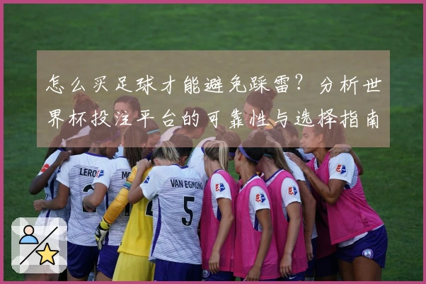 怎么买足球才能避免踩雷？分析世界杯投注平台的可靠性与选择指南