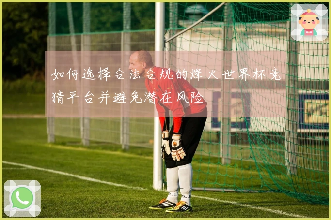 如何选择合法合规的烽火世界杯竞猜平台并避免潜在风险